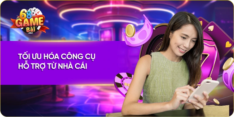 Tối ưu hóa công cụ hỗ trợ từ nhà cái